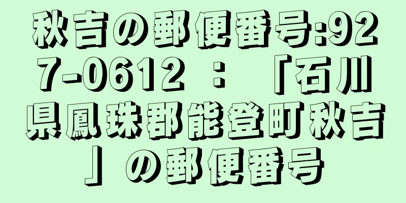 秋吉の郵便番号:927-0612 ： 「石川県鳳珠郡能登町秋吉」の郵便番号