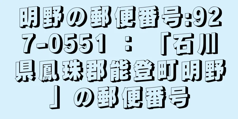 明野の郵便番号:927-0551 ： 「石川県鳳珠郡能登町明野」の郵便番号