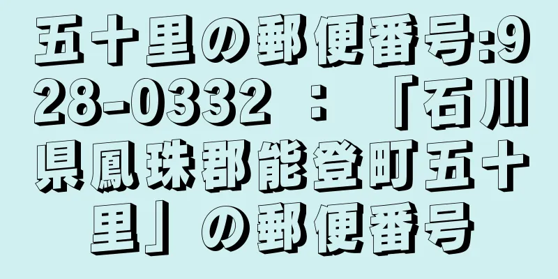 五十里の郵便番号:928-0332 ： 「石川県鳳珠郡能登町五十里」の郵便番号