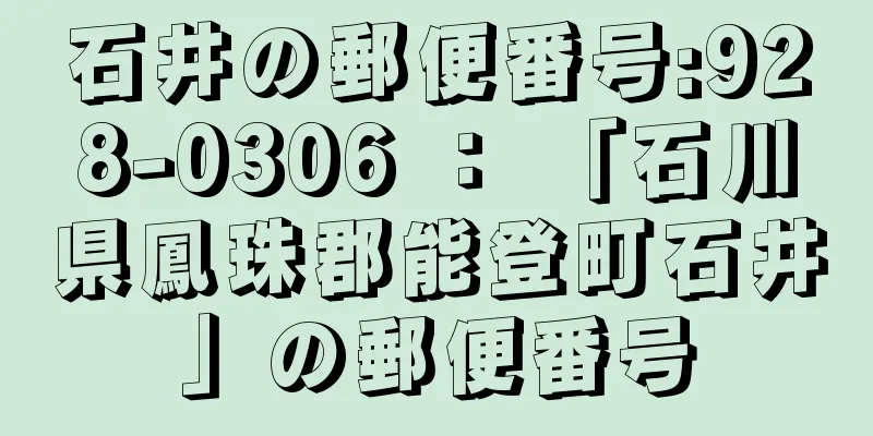 石井の郵便番号:928-0306 ： 「石川県鳳珠郡能登町石井」の郵便番号