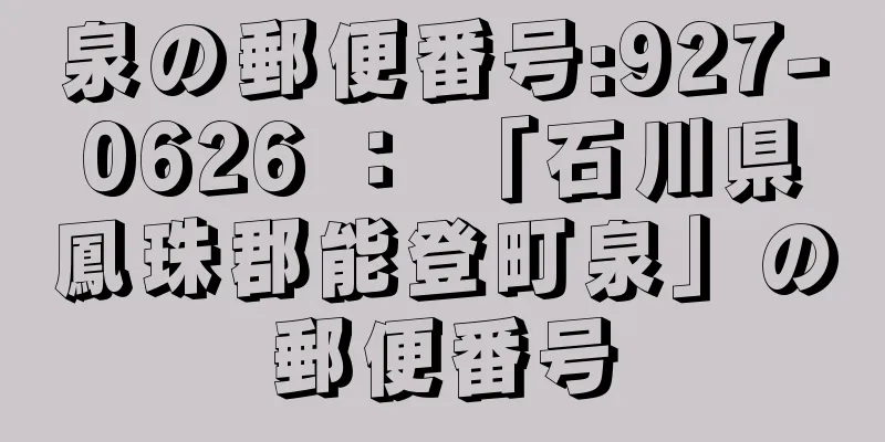 泉の郵便番号:927-0626 ： 「石川県鳳珠郡能登町泉」の郵便番号