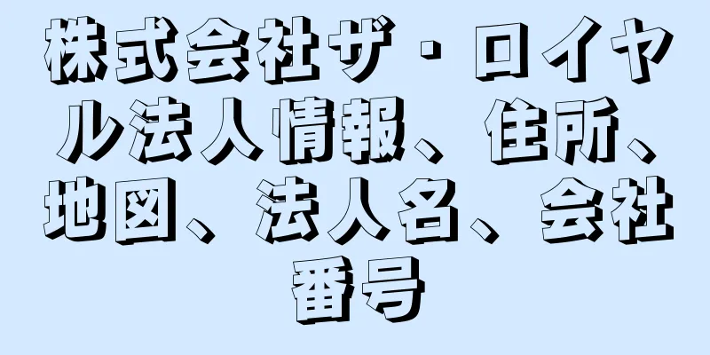 株式会社ザ・ロイヤル法人情報、住所、地図、法人名、会社番号