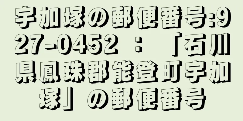 宇加塚の郵便番号:927-0452 ： 「石川県鳳珠郡能登町宇加塚」の郵便番号