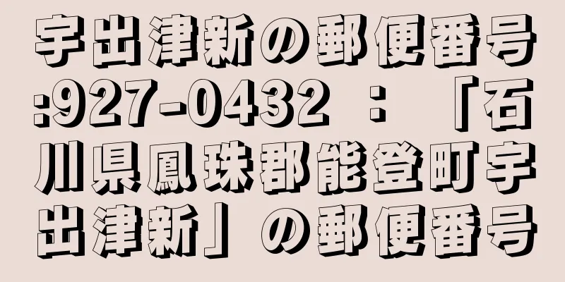 宇出津新の郵便番号:927-0432 ： 「石川県鳳珠郡能登町宇出津新」の郵便番号