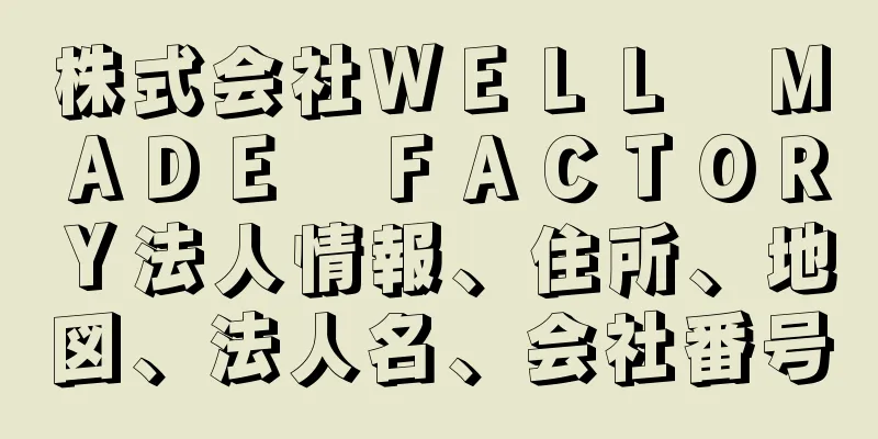 株式会社ＷＥＬＬ　ＭＡＤＥ　ＦＡＣＴＯＲＹ法人情報、住所、地図、法人名、会社番号