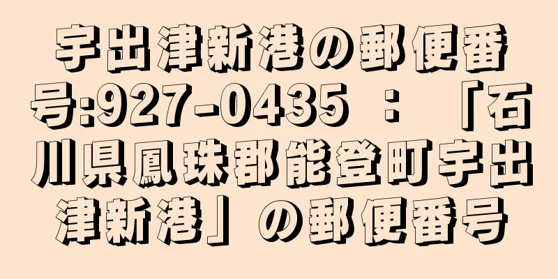 宇出津新港の郵便番号:927-0435 ： 「石川県鳳珠郡能登町宇出津新港」の郵便番号