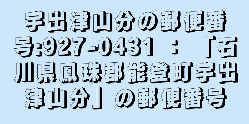 宇出津山分の郵便番号:927-0431 ： 「石川県鳳珠郡能登町宇出津山分」の郵便番号