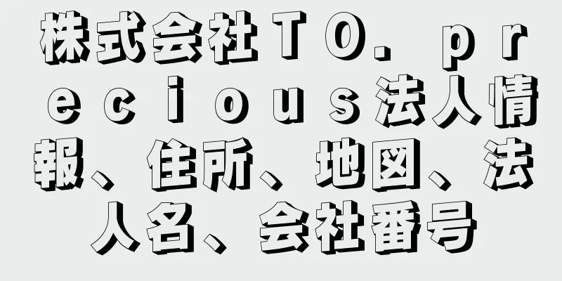 株式会社ＴＯ．ｐｒｅｃｉｏｕｓ法人情報、住所、地図、法人名、会社番号