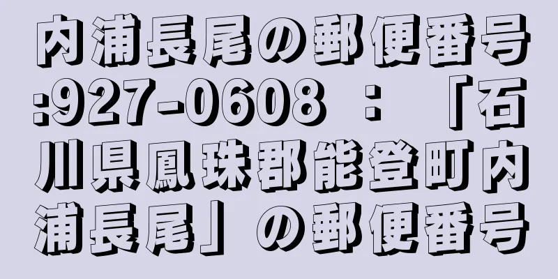 内浦長尾の郵便番号:927-0608 ： 「石川県鳳珠郡能登町内浦長尾」の郵便番号