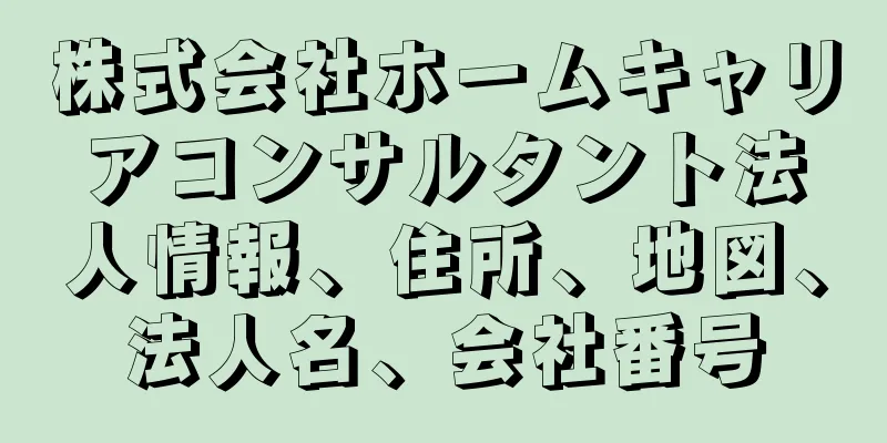 株式会社ホームキャリアコンサルタント法人情報、住所、地図、法人名、会社番号