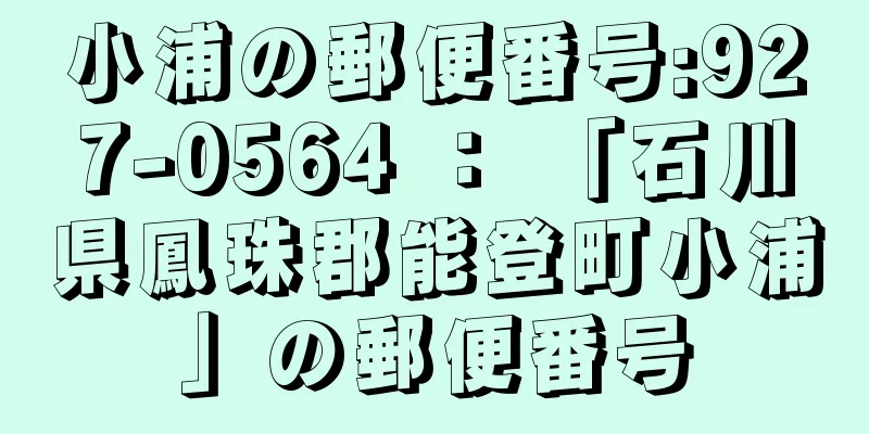 小浦の郵便番号:927-0564 ： 「石川県鳳珠郡能登町小浦」の郵便番号