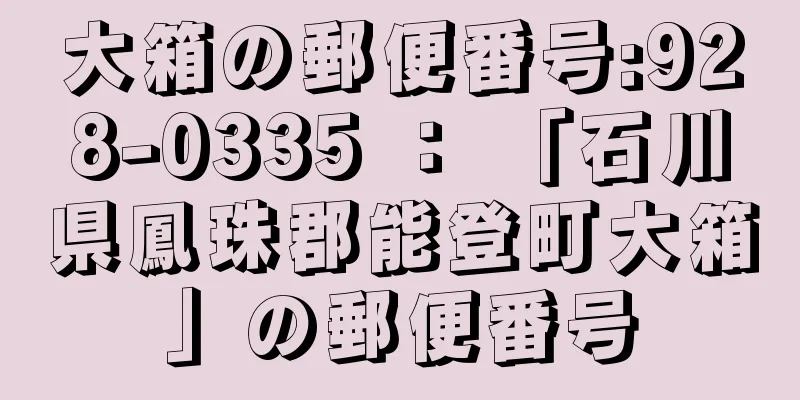 大箱の郵便番号:928-0335 ： 「石川県鳳珠郡能登町大箱」の郵便番号