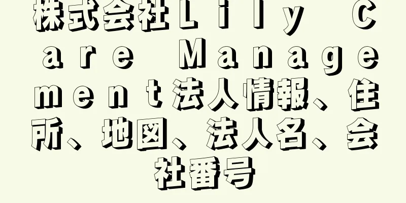 株式会社Ｌｉｌｙ　Ｃａｒｅ　Ｍａｎａｇｅｍｅｎｔ法人情報、住所、地図、法人名、会社番号