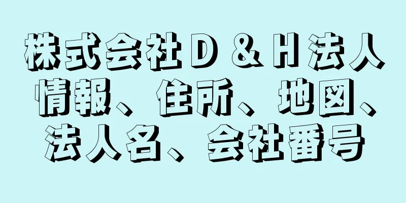 株式会社Ｄ＆Ｈ法人情報、住所、地図、法人名、会社番号