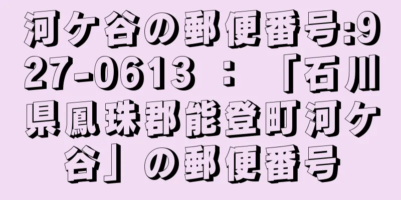 河ケ谷の郵便番号:927-0613 ： 「石川県鳳珠郡能登町河ケ谷」の郵便番号