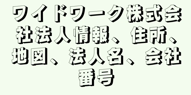 ワイドワーク株式会社法人情報、住所、地図、法人名、会社番号