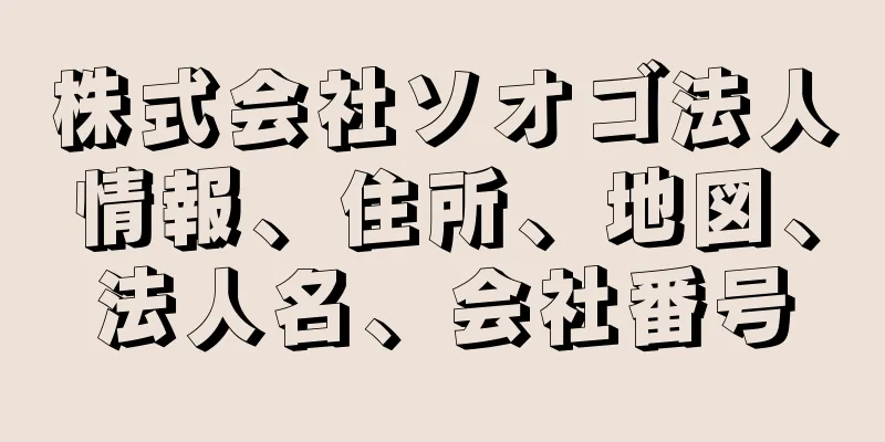 株式会社ソオゴ法人情報、住所、地図、法人名、会社番号