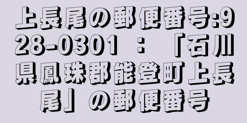 上長尾の郵便番号:928-0301 ： 「石川県鳳珠郡能登町上長尾」の郵便番号