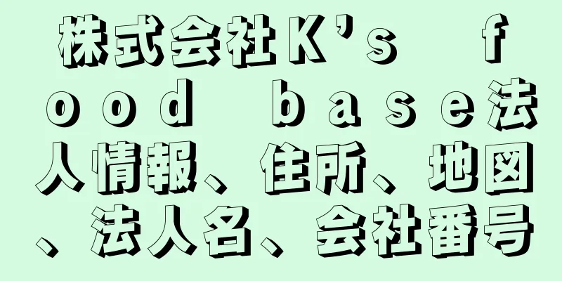 株式会社Ｋ’ｓ　ｆｏｏｄ　ｂａｓｅ法人情報、住所、地図、法人名、会社番号