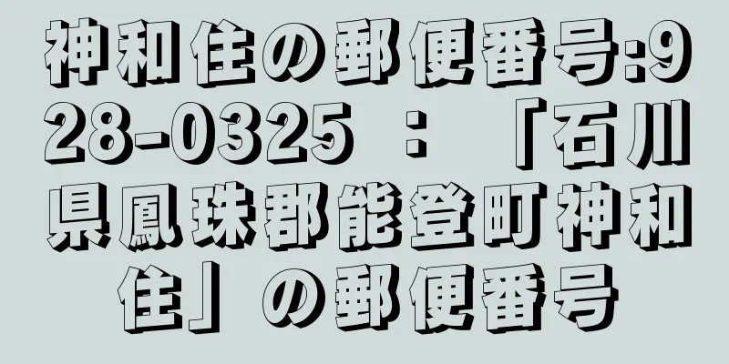 神和住の郵便番号:928-0325 ： 「石川県鳳珠郡能登町神和住」の郵便番号