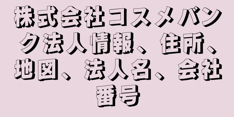 株式会社コスメバンク法人情報、住所、地図、法人名、会社番号