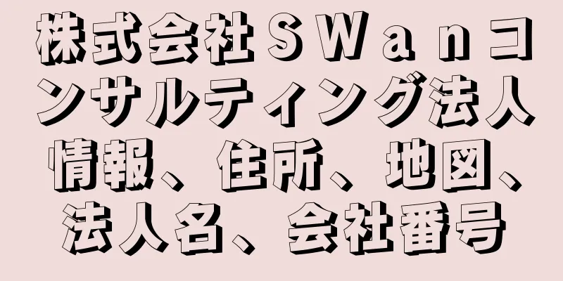 株式会社ＳＷａｎコンサルティング法人情報、住所、地図、法人名、会社番号