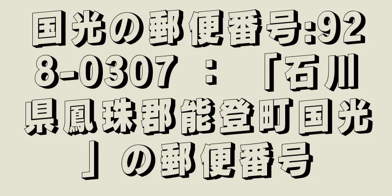 国光の郵便番号:928-0307 ： 「石川県鳳珠郡能登町国光」の郵便番号