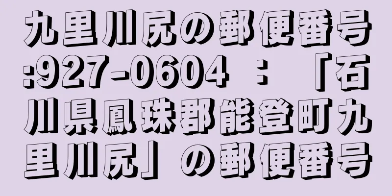 九里川尻の郵便番号:927-0604 ： 「石川県鳳珠郡能登町九里川尻」の郵便番号