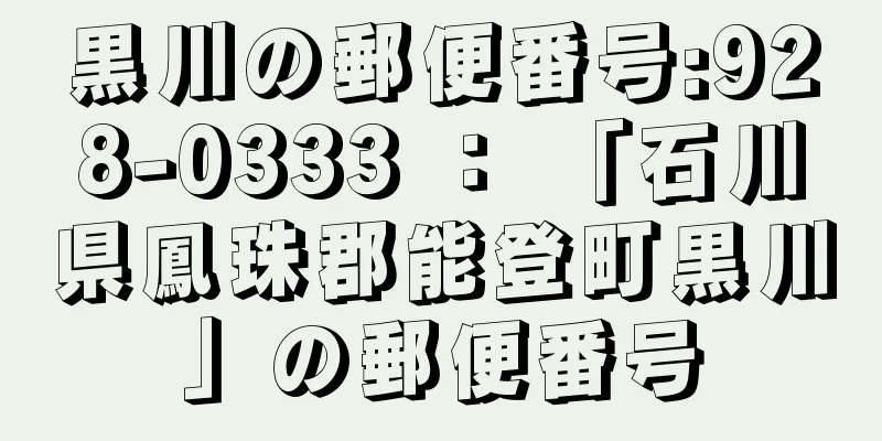 黒川の郵便番号:928-0333 ： 「石川県鳳珠郡能登町黒川」の郵便番号