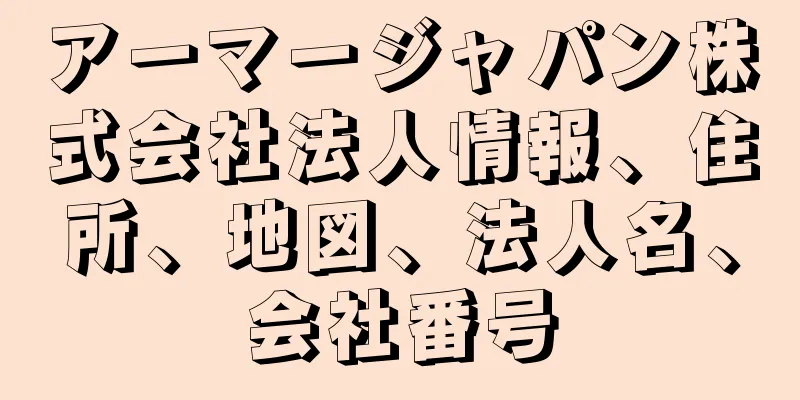 アーマージャパン株式会社法人情報、住所、地図、法人名、会社番号