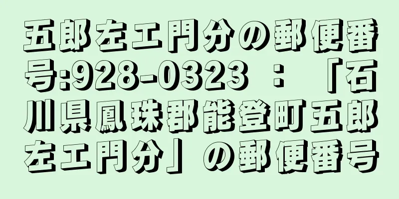 五郎左エ門分の郵便番号:928-0323 ： 「石川県鳳珠郡能登町五郎左エ門分」の郵便番号