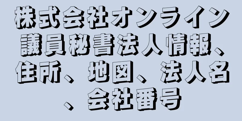 株式会社オンライン議員秘書法人情報、住所、地図、法人名、会社番号