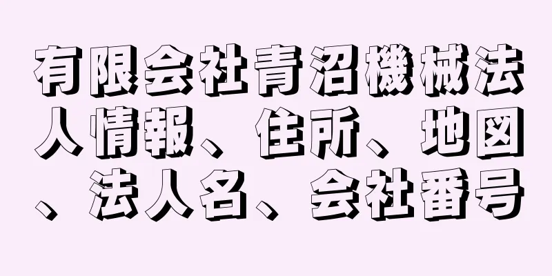 有限会社青沼機械法人情報、住所、地図、法人名、会社番号