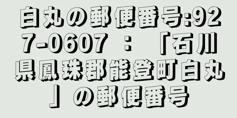 白丸の郵便番号:927-0607 ： 「石川県鳳珠郡能登町白丸」の郵便番号