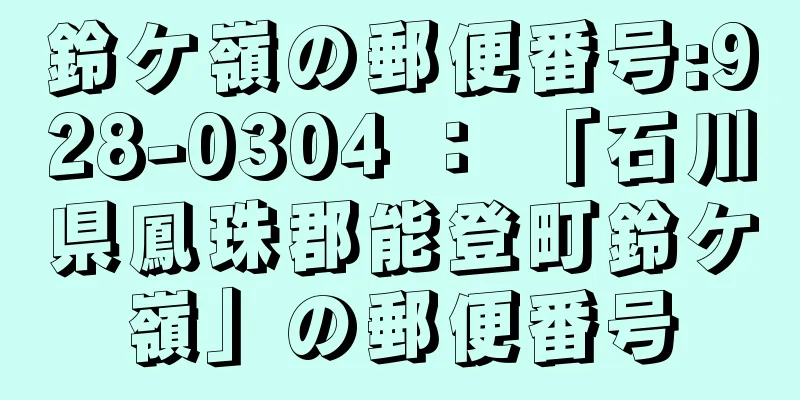 鈴ケ嶺の郵便番号:928-0304 ： 「石川県鳳珠郡能登町鈴ケ嶺」の郵便番号