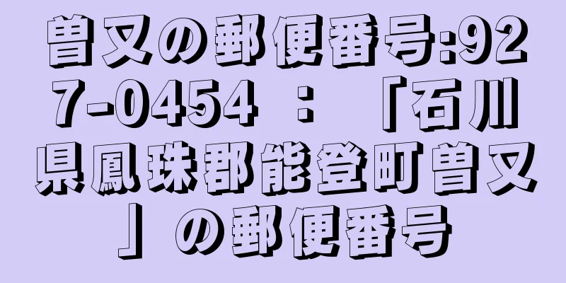 曽又の郵便番号:927-0454 ： 「石川県鳳珠郡能登町曽又」の郵便番号