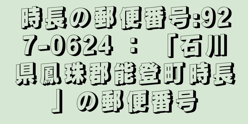 時長の郵便番号:927-0624 ： 「石川県鳳珠郡能登町時長」の郵便番号