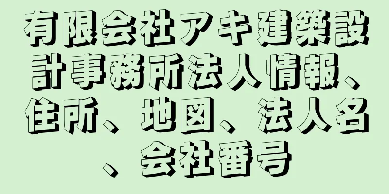 有限会社アキ建築設計事務所法人情報、住所、地図、法人名、会社番号