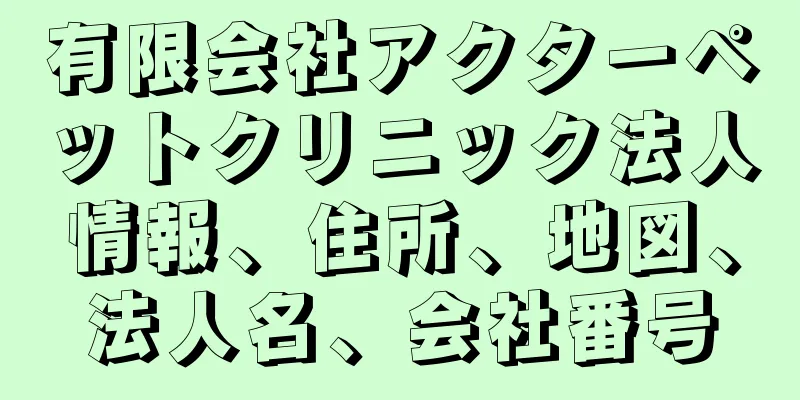 有限会社アクターペットクリニック法人情報、住所、地図、法人名、会社番号