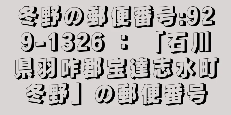 冬野の郵便番号:929-1326 ： 「石川県羽咋郡宝達志水町冬野」の郵便番号