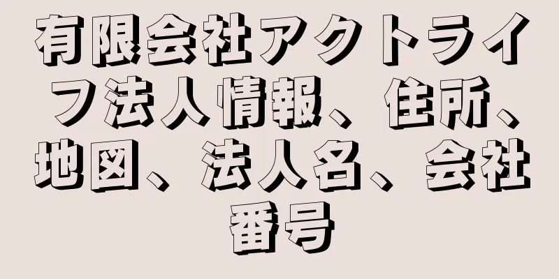 有限会社アクトライフ法人情報、住所、地図、法人名、会社番号