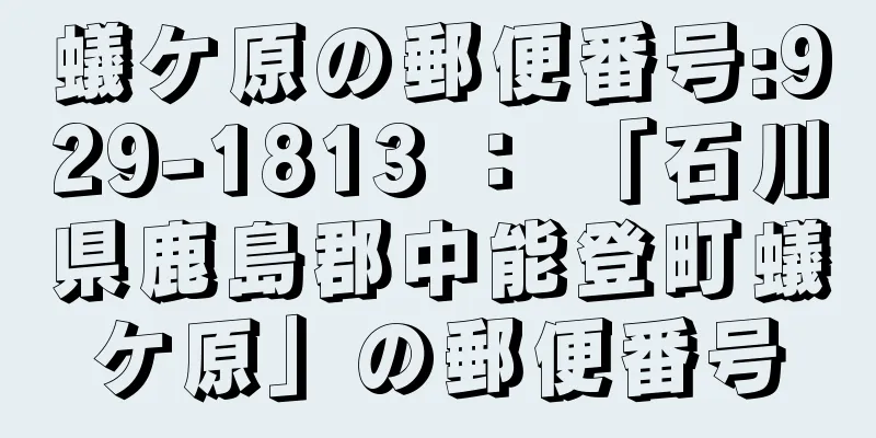 蟻ケ原の郵便番号:929-1813 ： 「石川県鹿島郡中能登町蟻ケ原」の郵便番号