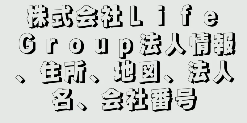 株式会社Ｌｉｆｅ　Ｇｒｏｕｐ法人情報、住所、地図、法人名、会社番号