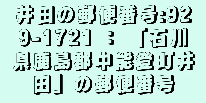 井田の郵便番号:929-1721 ： 「石川県鹿島郡中能登町井田」の郵便番号