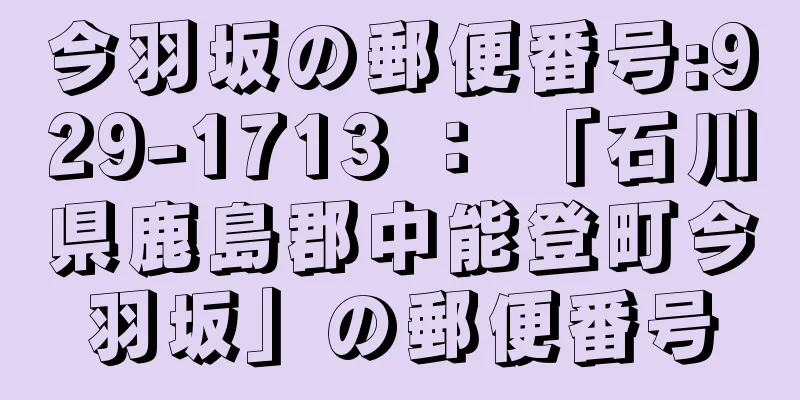 今羽坂の郵便番号:929-1713 ： 「石川県鹿島郡中能登町今羽坂」の郵便番号