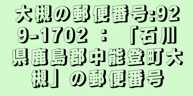 大槻の郵便番号:929-1702 ： 「石川県鹿島郡中能登町大槻」の郵便番号