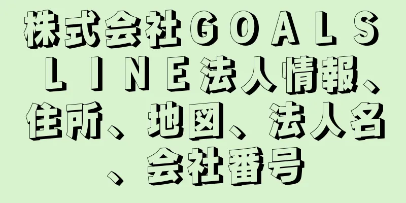 株式会社ＧＯＡＬＳ　ＬＩＮＥ法人情報、住所、地図、法人名、会社番号