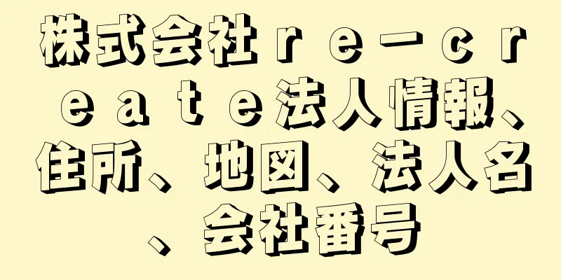 株式会社ｒｅ－ｃｒｅａｔｅ法人情報、住所、地図、法人名、会社番号