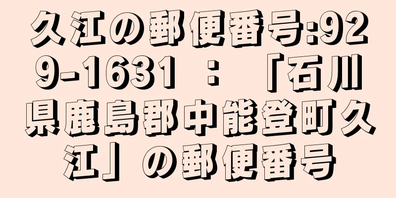 久江の郵便番号:929-1631 ： 「石川県鹿島郡中能登町久江」の郵便番号