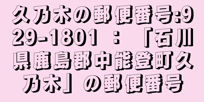 久乃木の郵便番号:929-1801 ： 「石川県鹿島郡中能登町久乃木」の郵便番号